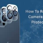 How to Remove Camera Lens Protector
