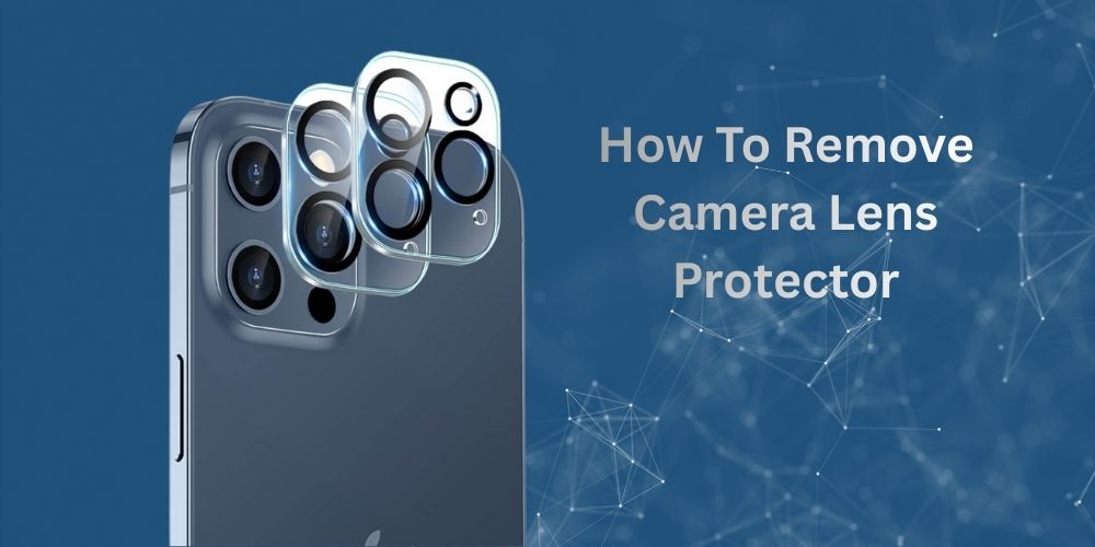 How to Remove Camera Lens Protector